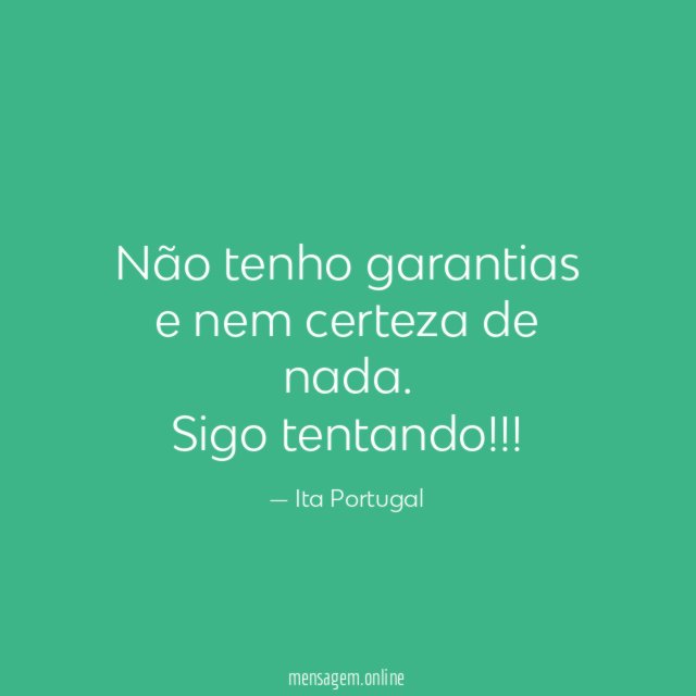 Não tenho garantias e nem certeza de nada