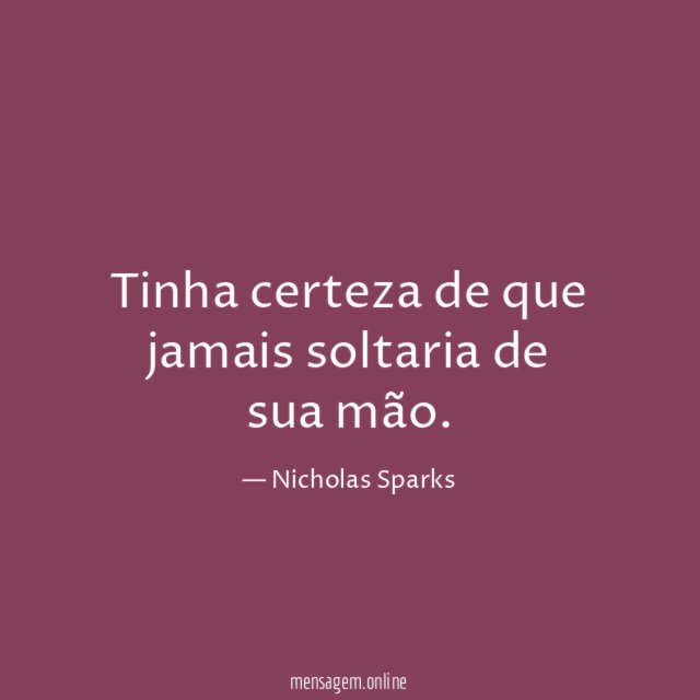 Tinha certeza de que jamais soltaria de sua mão