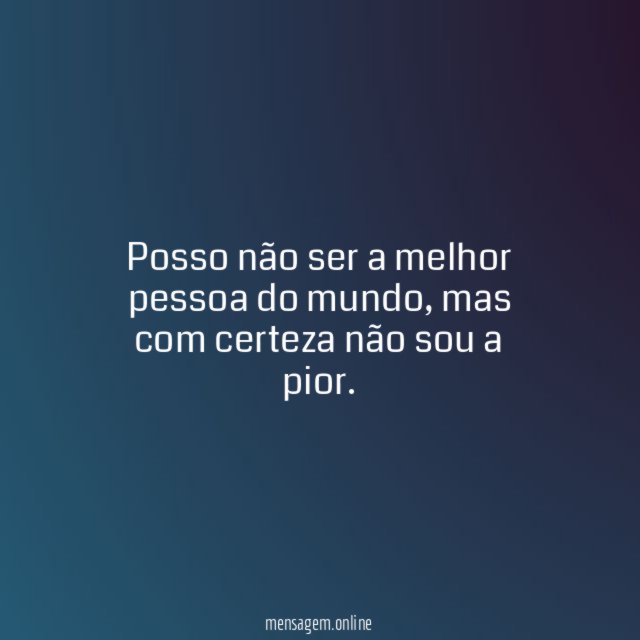 Posso não ser a melhor pessoa do mundo