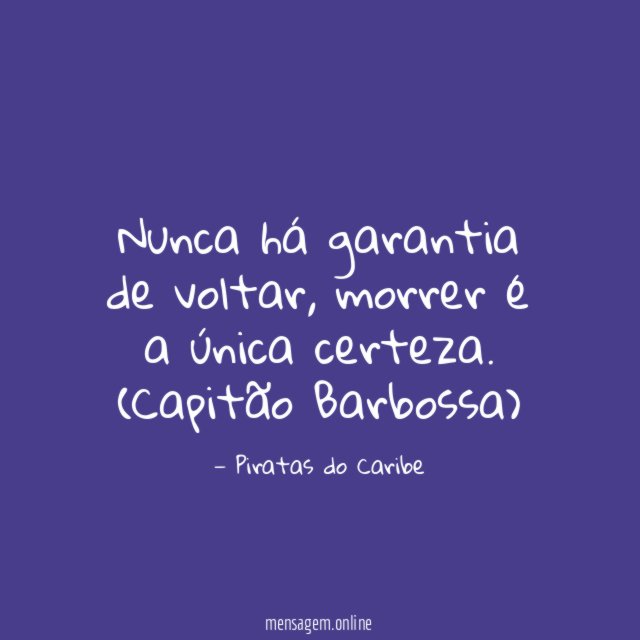 Nunca há garantia de voltar, morrer é a única certeza.