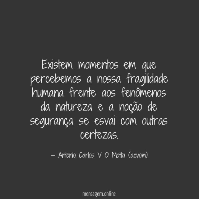 Existem momentos em que percebemos a nossa fragilidade