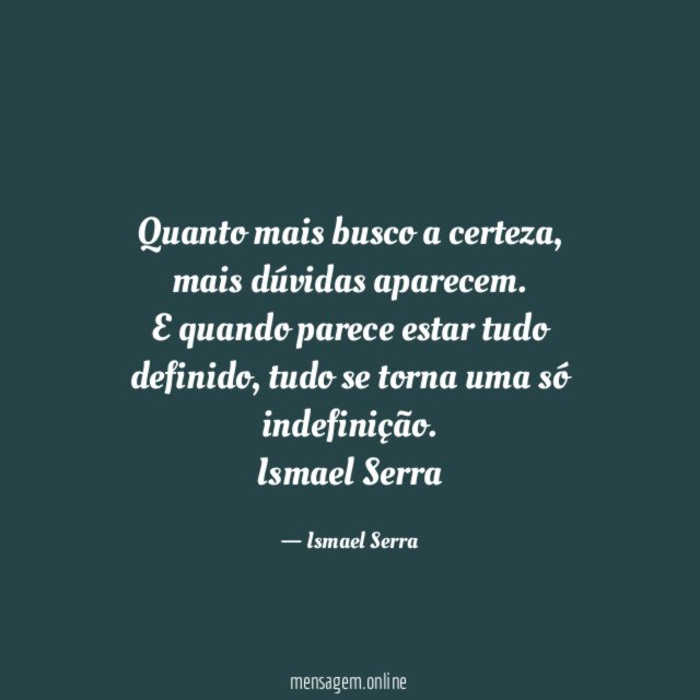 Quanto mais busco a certeza , mais dúvidas aparecem.
E quando parece estar tudo definido, tudo se torna uma só indefinição.