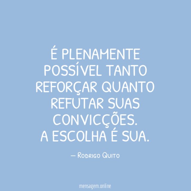 É plenamente possível tanto reforçar quanto refutar suas convicções