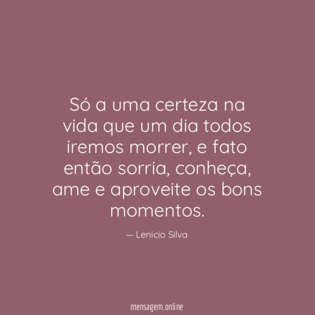 Só a uma certeza na vida que um dia todos iremos morrer