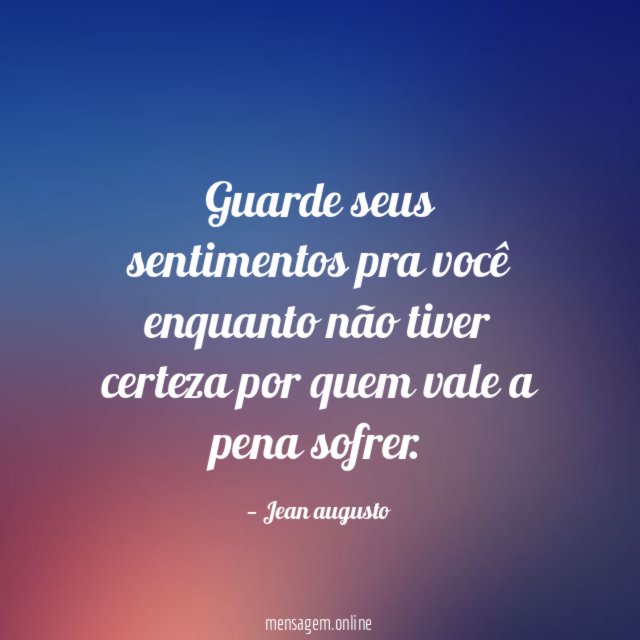 Guarde seus sentimentos pra você enquanto não tiver