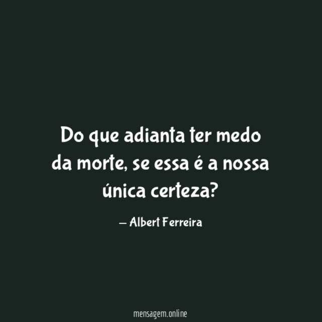 Do que adianta ter medo da morte