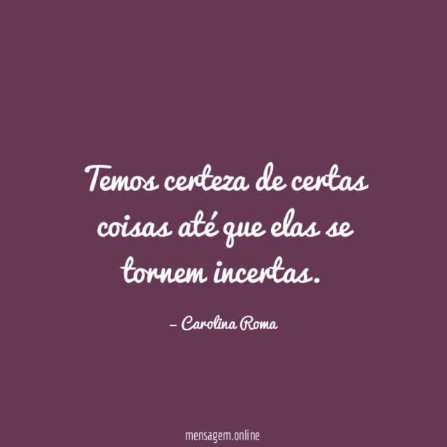 Temos certeza de certas coisas até que elas se tornem incertas