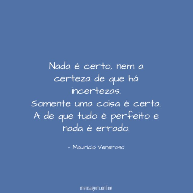 Nada é certo, nem a certeza de que há incertezas.