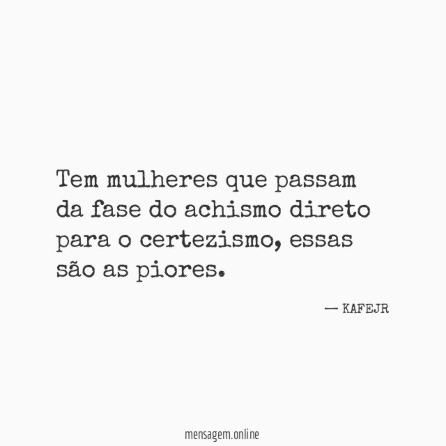 Tem mulheres que passam da fase do achismo direto para o certezismo