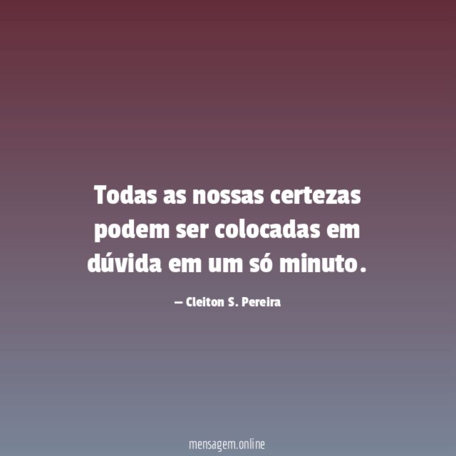 Todas as nossas certezas podem ser colocadas em