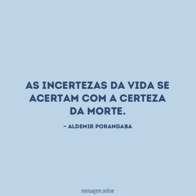 As incertezas da vida se acertam com a certeza da morte