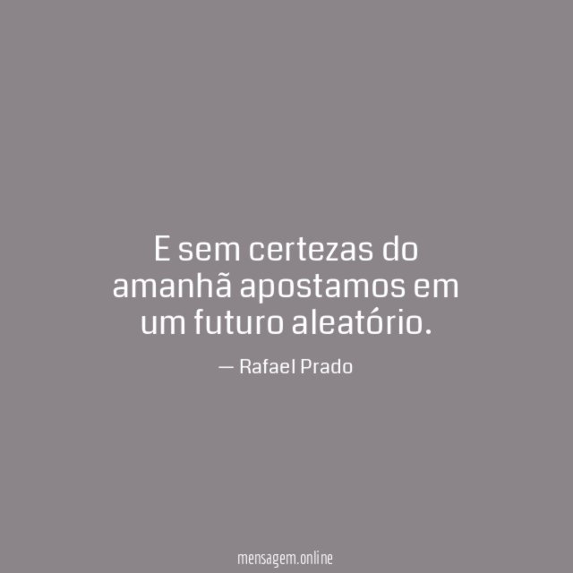 E sem certezas do amanhã apostamos em um futuro aleatório