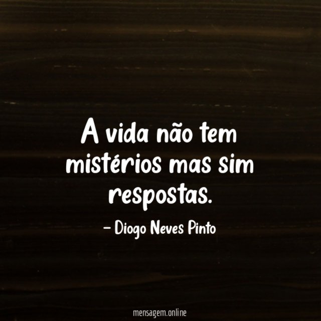 A vida não tem mistérios mas sim respostas