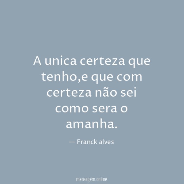 A unica certeza que tenho