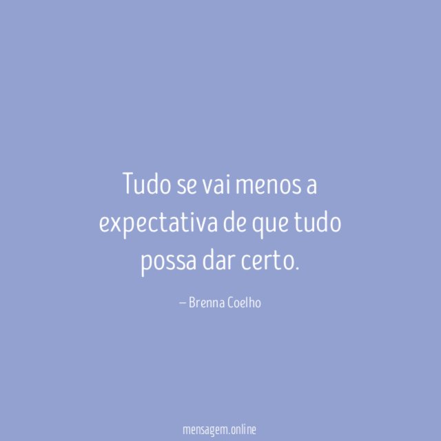 Tudo se vai menos a expectativa de que tudo possa dar certo