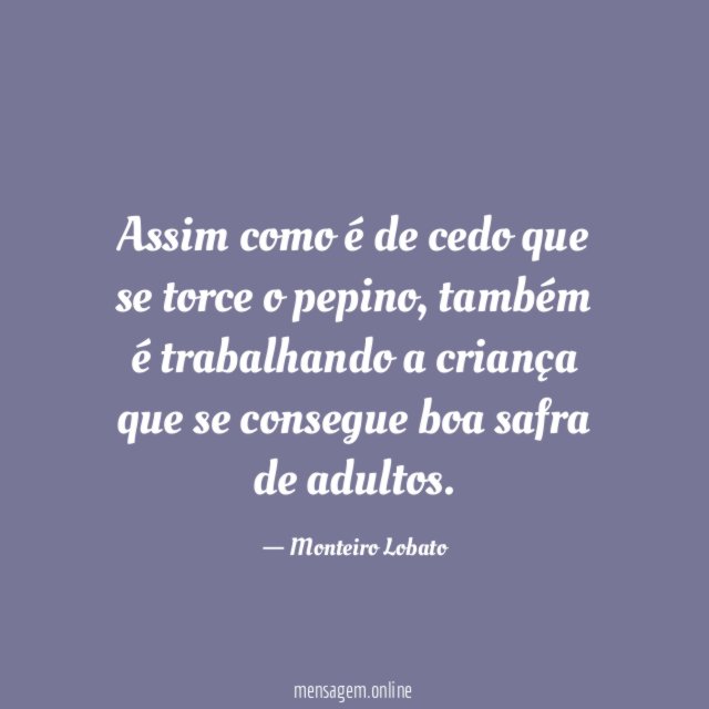 Assim como é de cedo que se torce o pepino
