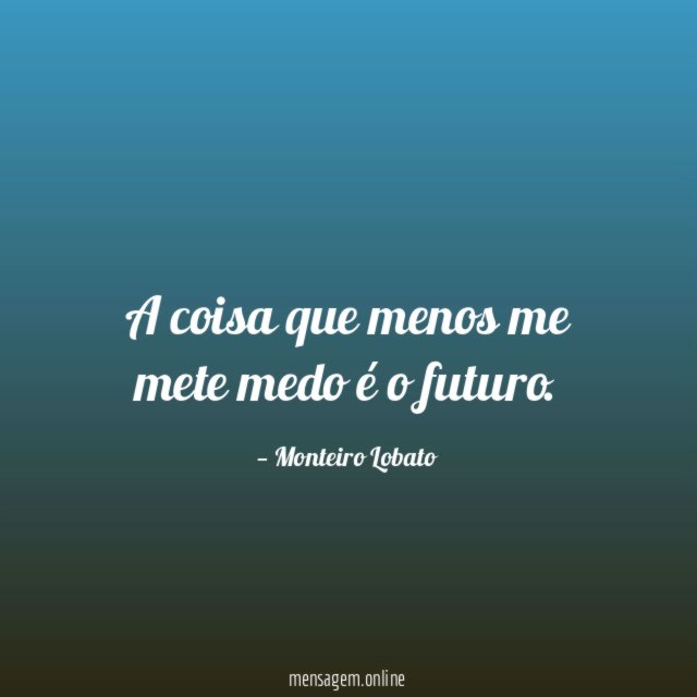 A coisa que menos me mete medo é o futuro