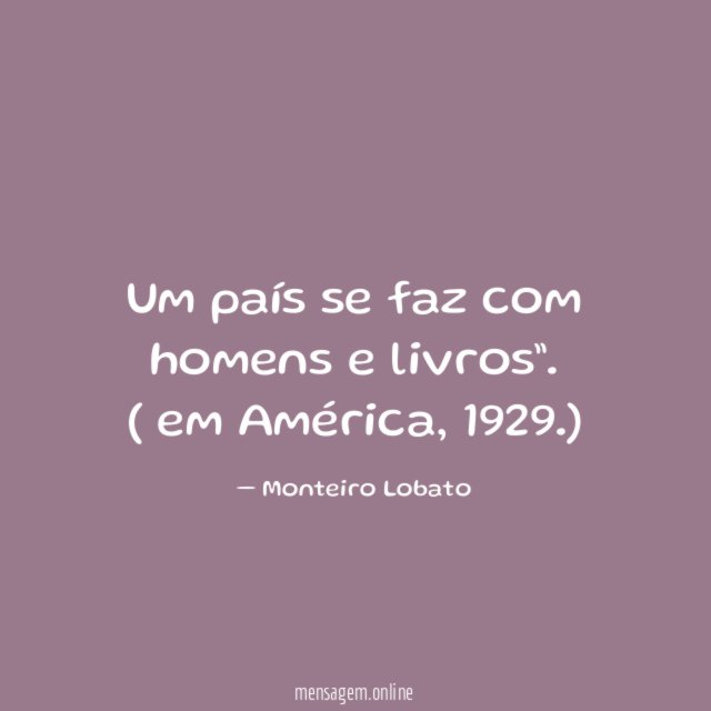 "Um país se faz com homens e livros”.