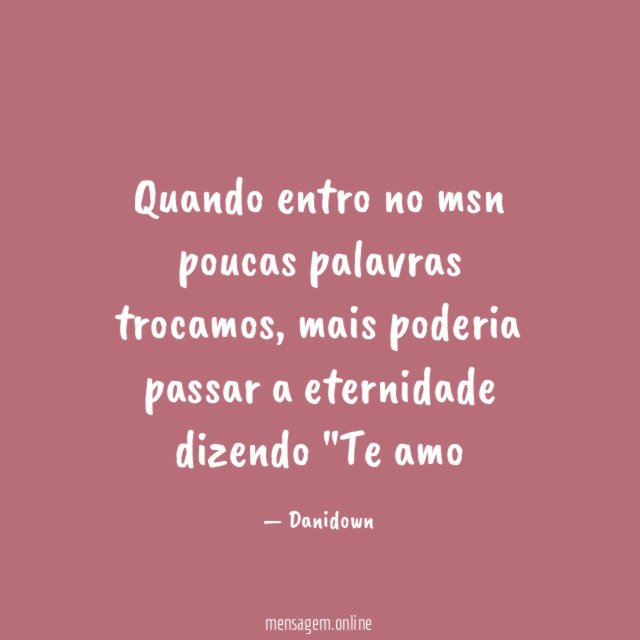 Quando entro no msn poucas palavras trocamos