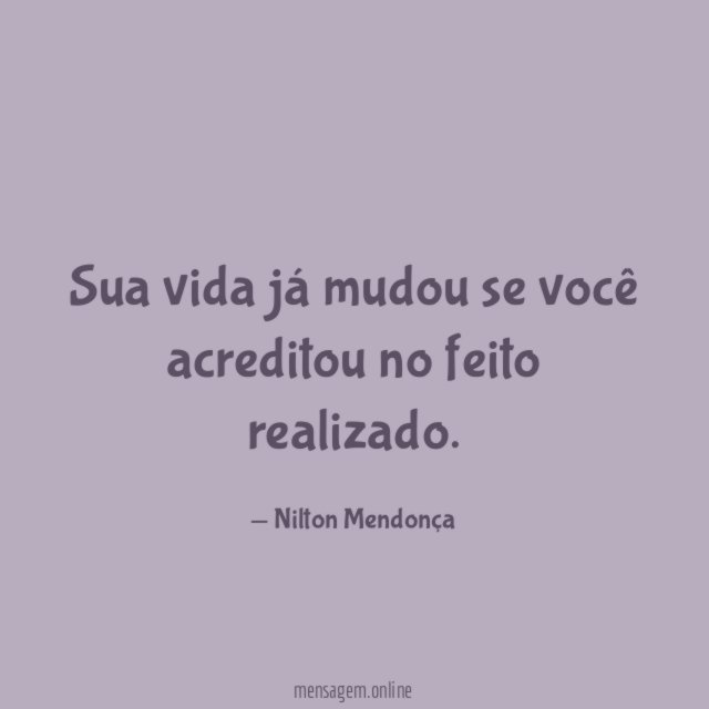 Sua vida já mudou se você acreditou no feito realizado