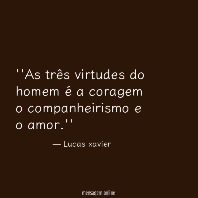 'As três virtudes do homem é a coragem
