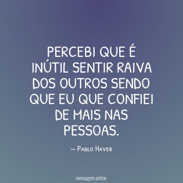 Percebi que é inútil sentir raiva dos outros