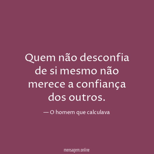 Quem não desconfia de si mesmo não merece