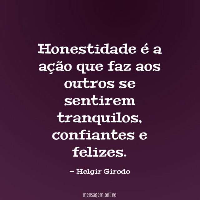 Honestidade é a ação que faz aos outros se sentirem tranquilos