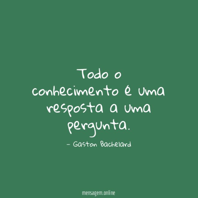 Todo o conhecimento é uma resposta a uma pergunta