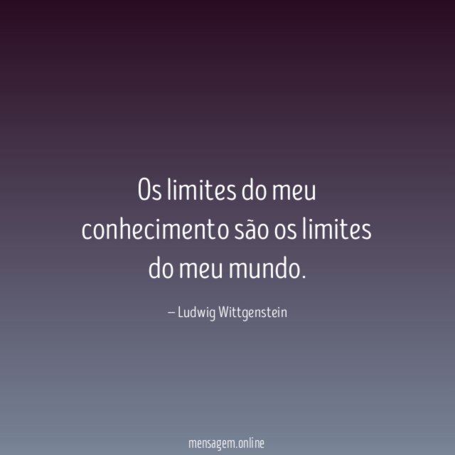 Os limites do meu conhecimento são os limites do meu mundo