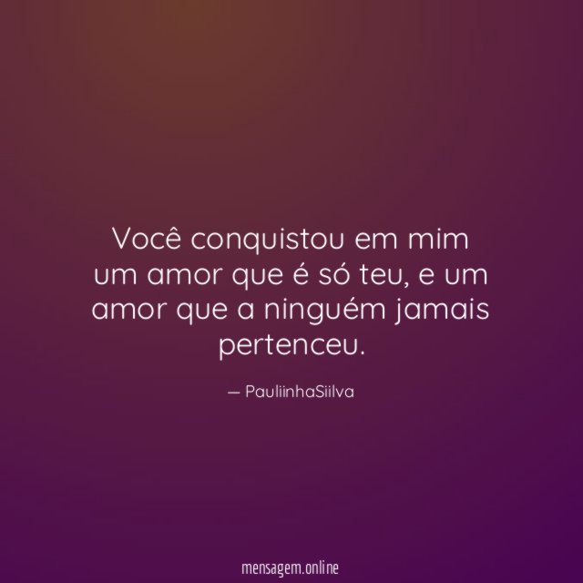 Você conquistou em mim um amor que é só teu