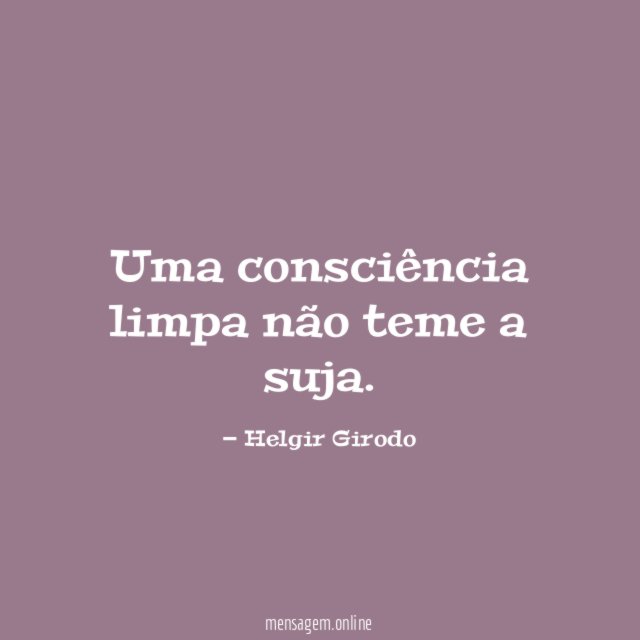 Uma consciência limpa não teme a suja