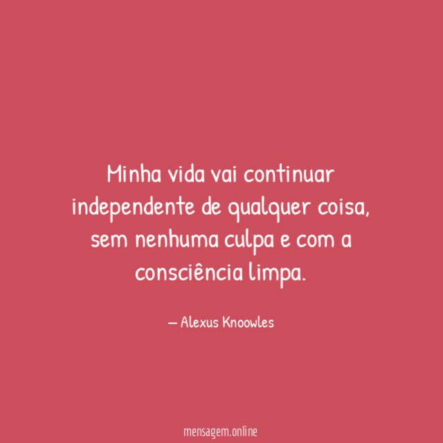 Minha vida vai continuar independente de qualquer coisa