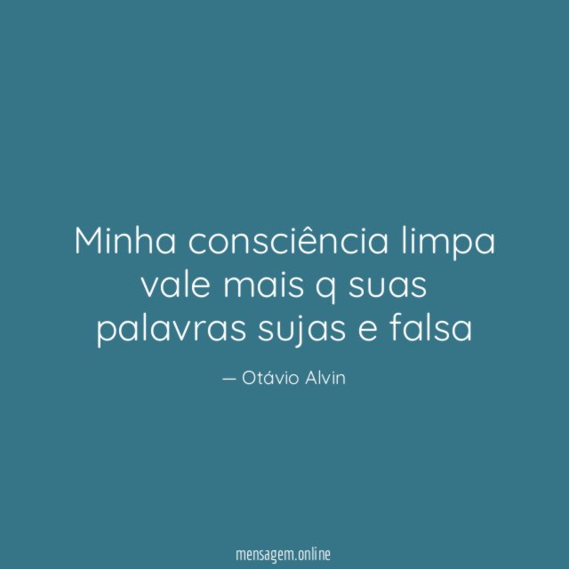 Minha consciência limpa vale mais q suas palavras sujas e falsa"