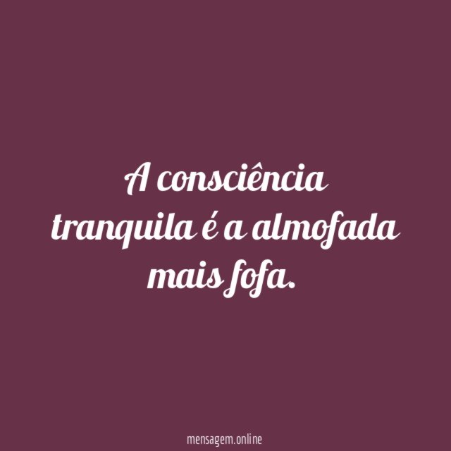 A consciência tranquila é a almofada mais fofa