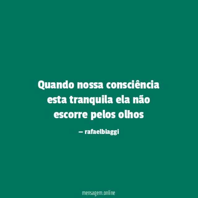 Quando nossa consciência esta tranquila ela não escorre pelos olhos "