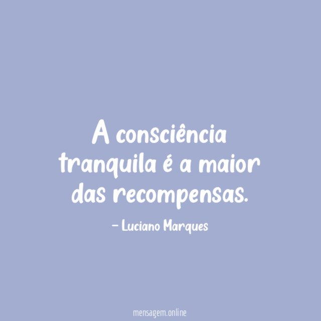 A consciência tranquila é a maior das recompensas
