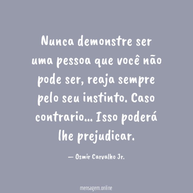 Nunca demonstre ser uma pessoa que você não pode ser