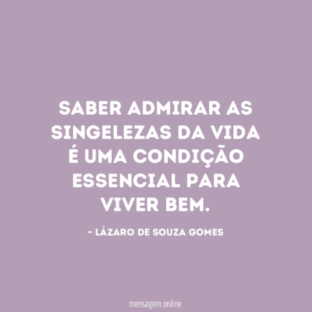 Saber admirar as singelezas da vida é uma