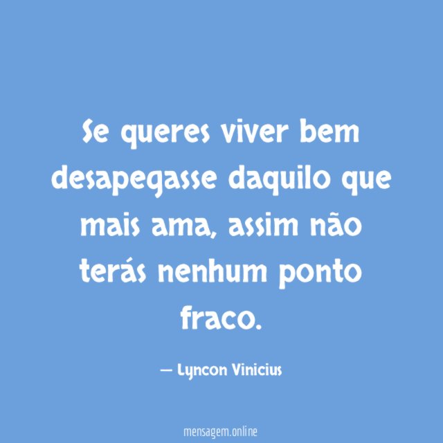 Se queres viver bem desapegasse daquilo que mais ama