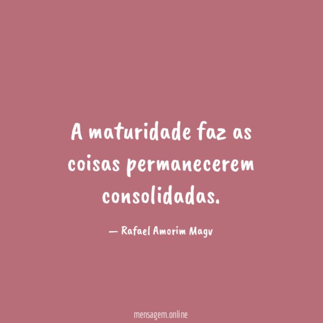 A maturidade faz as coisas permanecerem consolidadas