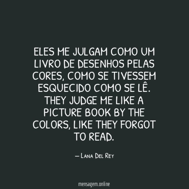 Eles me julgam como um livro de desenhos pelas cores, como se tivessem esquecido como se lê.