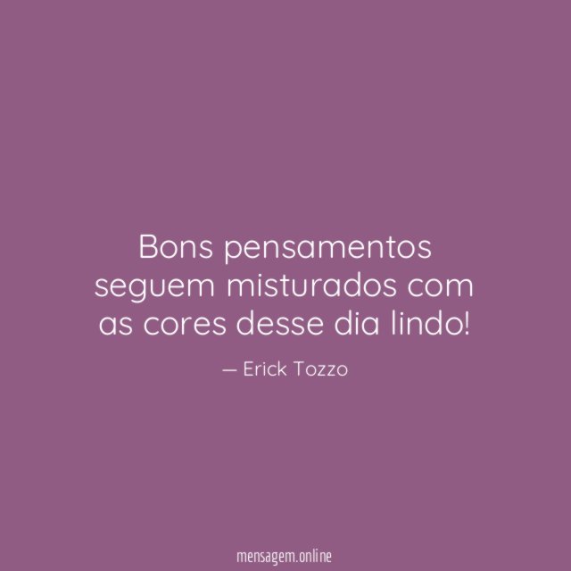 Bons pensamentos seguem misturados com as cores desse dia lindo