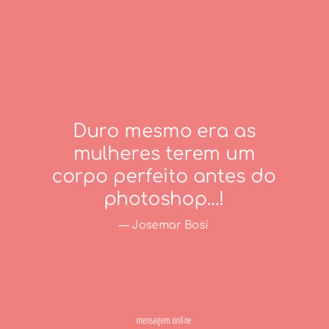 Duro mesmo era as mulheres terem um corpo perfeito antes do photoshop