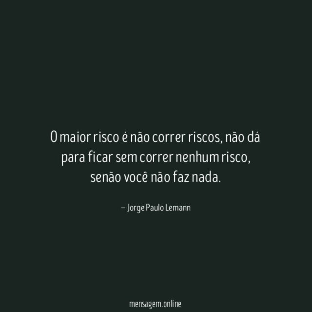 O maior risco é não correr riscos