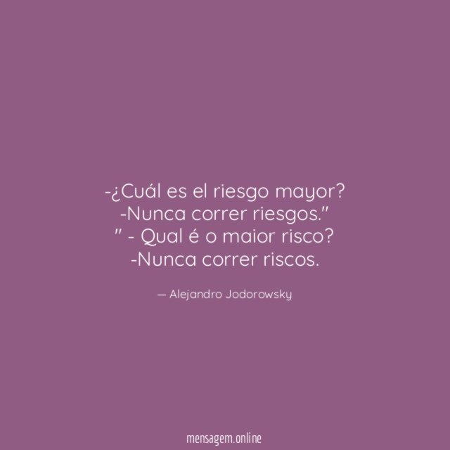 "-¿Cuál es el riesgo mayor?
-Nunca correr riesgos."
