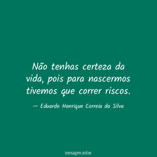 Não tenhas certeza da vida