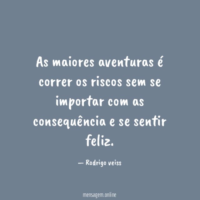 As maiores aventuras é correr os riscos sem