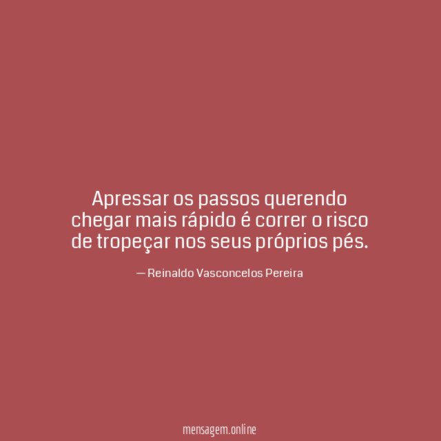 Apressar os passos querendo chegar mais rápido é