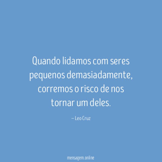 Quando lidamos com seres pequenos demasiadamente